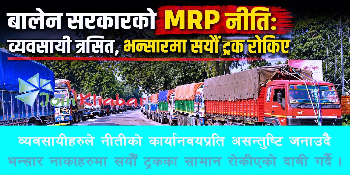 “MRP नीतिले बजारमा तरंग: व्यवसायी त्रसित, भन्सारमा सयौं ट्रक रोकिएको दाबी”